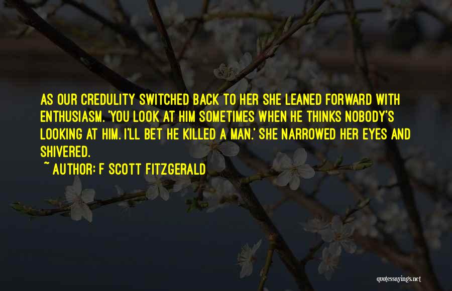 F Scott Fitzgerald Quotes: As Our Credulity Switched Back To Her She Leaned Forward With Enthusiasm. 'you Look At Him Sometimes When He Thinks