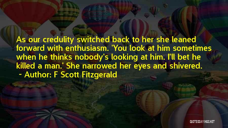 F Scott Fitzgerald Quotes: As Our Credulity Switched Back To Her She Leaned Forward With Enthusiasm. 'you Look At Him Sometimes When He Thinks