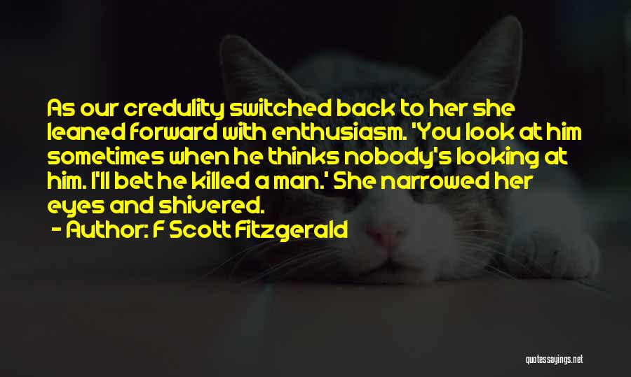 F Scott Fitzgerald Quotes: As Our Credulity Switched Back To Her She Leaned Forward With Enthusiasm. 'you Look At Him Sometimes When He Thinks