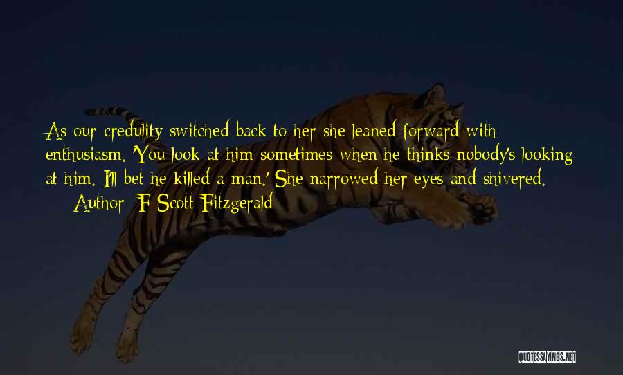 F Scott Fitzgerald Quotes: As Our Credulity Switched Back To Her She Leaned Forward With Enthusiasm. 'you Look At Him Sometimes When He Thinks