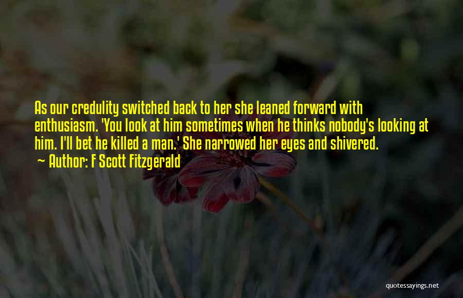 F Scott Fitzgerald Quotes: As Our Credulity Switched Back To Her She Leaned Forward With Enthusiasm. 'you Look At Him Sometimes When He Thinks