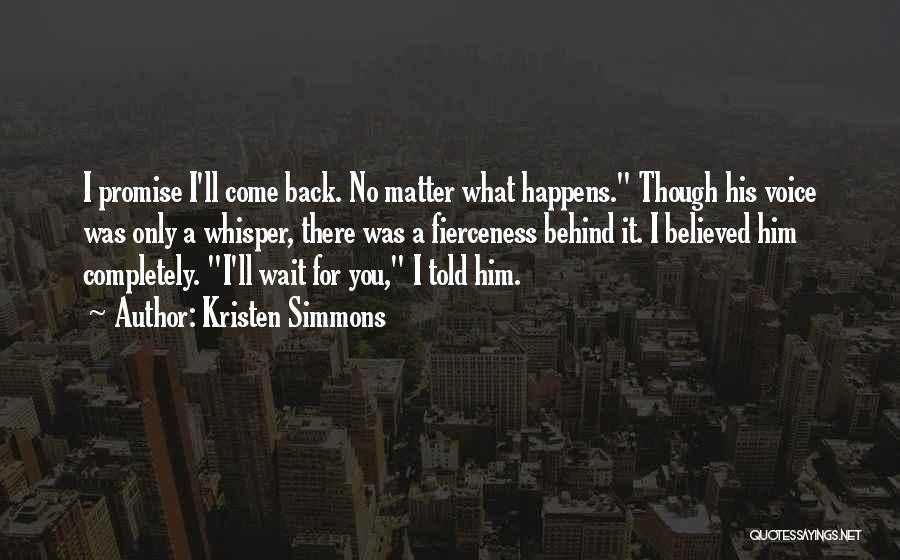 Kristen Simmons Quotes: I Promise I'll Come Back. No Matter What Happens. Though His Voice Was Only A Whisper, There Was A Fierceness