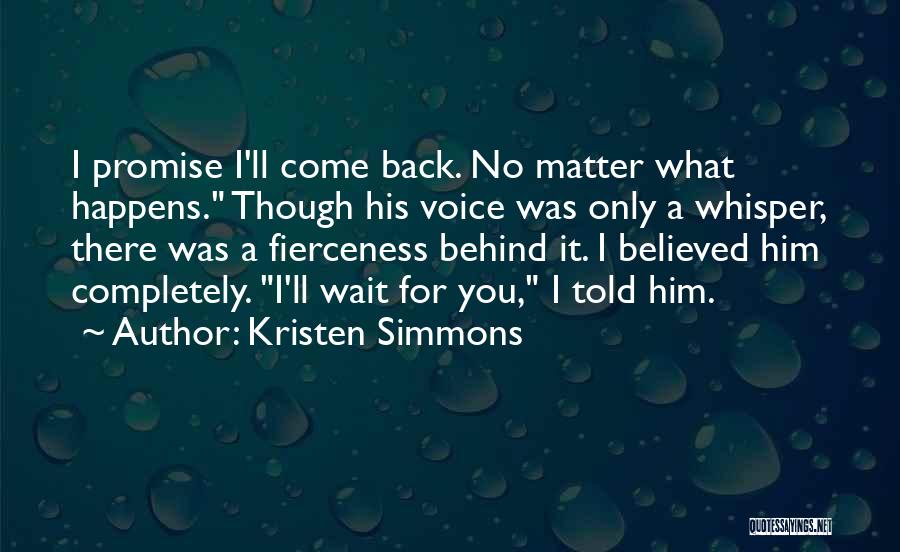 Kristen Simmons Quotes: I Promise I'll Come Back. No Matter What Happens. Though His Voice Was Only A Whisper, There Was A Fierceness