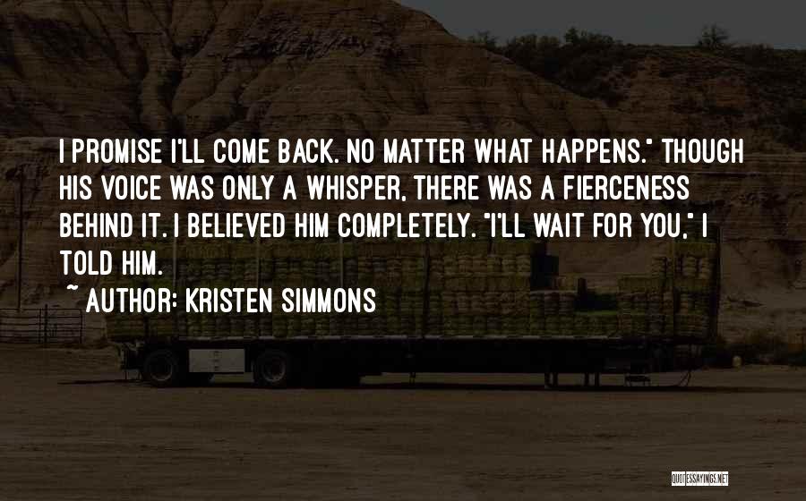 Kristen Simmons Quotes: I Promise I'll Come Back. No Matter What Happens. Though His Voice Was Only A Whisper, There Was A Fierceness