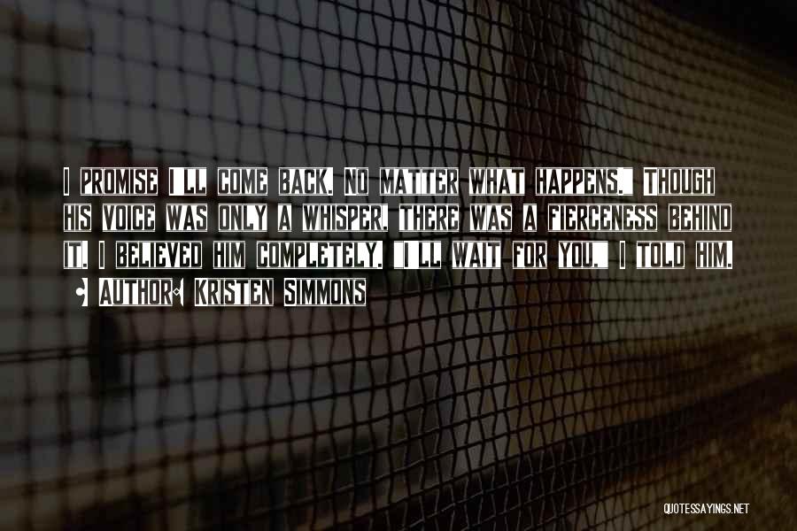 Kristen Simmons Quotes: I Promise I'll Come Back. No Matter What Happens. Though His Voice Was Only A Whisper, There Was A Fierceness