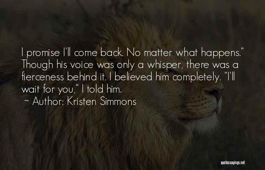 Kristen Simmons Quotes: I Promise I'll Come Back. No Matter What Happens. Though His Voice Was Only A Whisper, There Was A Fierceness