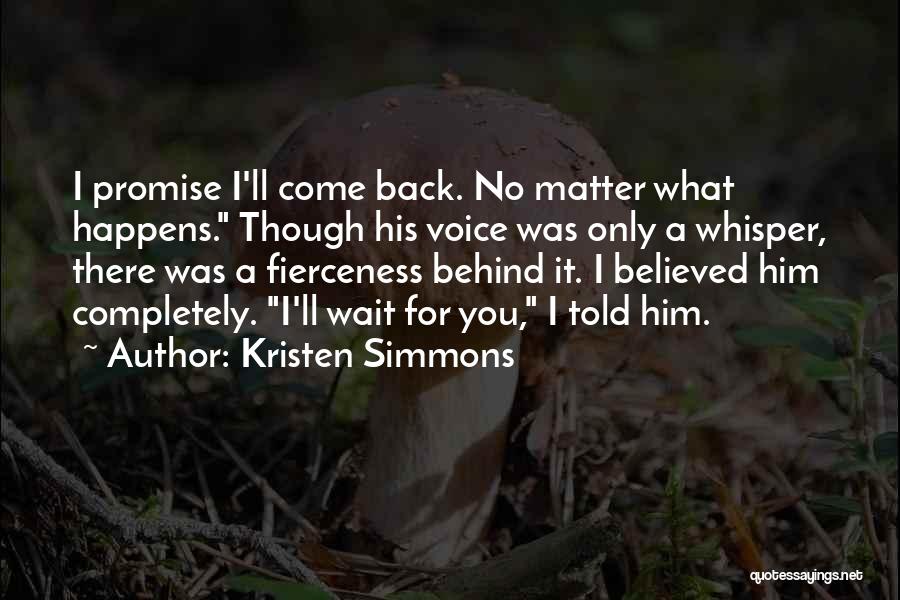 Kristen Simmons Quotes: I Promise I'll Come Back. No Matter What Happens. Though His Voice Was Only A Whisper, There Was A Fierceness