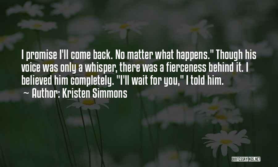 Kristen Simmons Quotes: I Promise I'll Come Back. No Matter What Happens. Though His Voice Was Only A Whisper, There Was A Fierceness