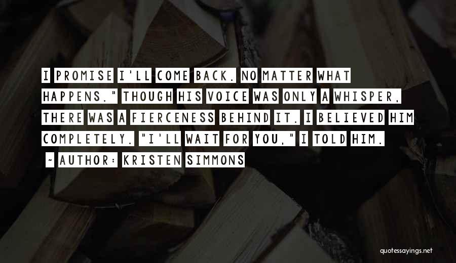 Kristen Simmons Quotes: I Promise I'll Come Back. No Matter What Happens. Though His Voice Was Only A Whisper, There Was A Fierceness