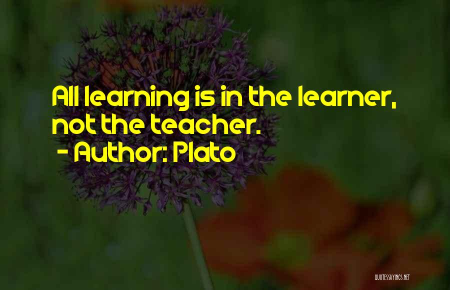 Plato Quotes: All Learning Is In The Learner, Not The Teacher.