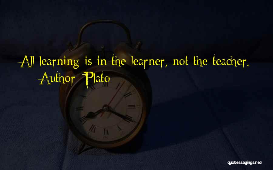 Plato Quotes: All Learning Is In The Learner, Not The Teacher.