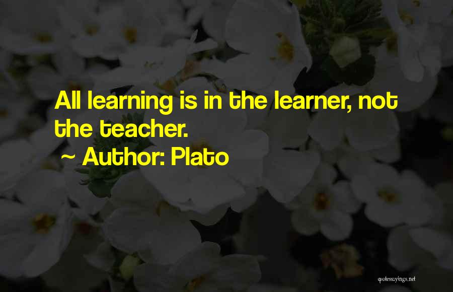 Plato Quotes: All Learning Is In The Learner, Not The Teacher.