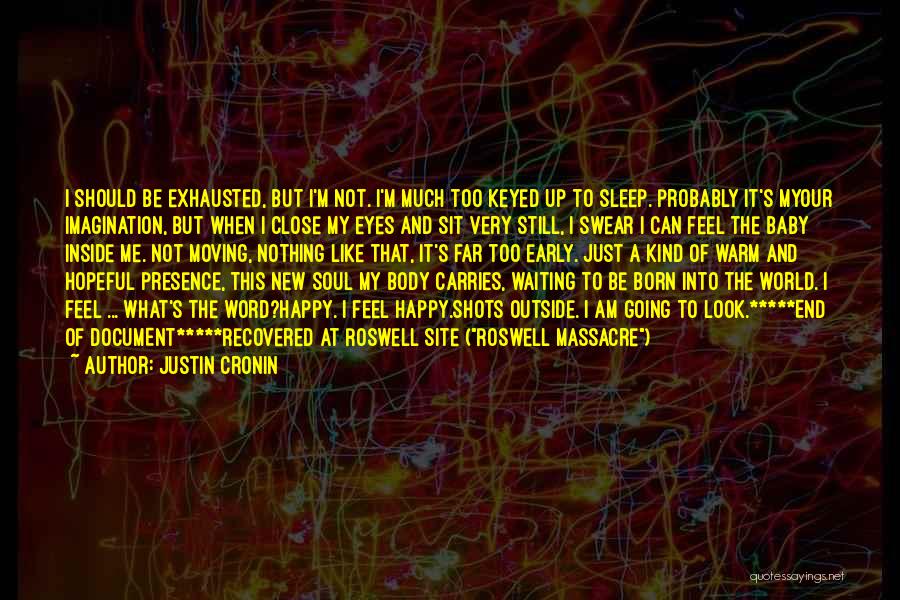 Justin Cronin Quotes: I Should Be Exhausted, But I'm Not. I'm Much Too Keyed Up To Sleep. Probably It's Myour Imagination, But When