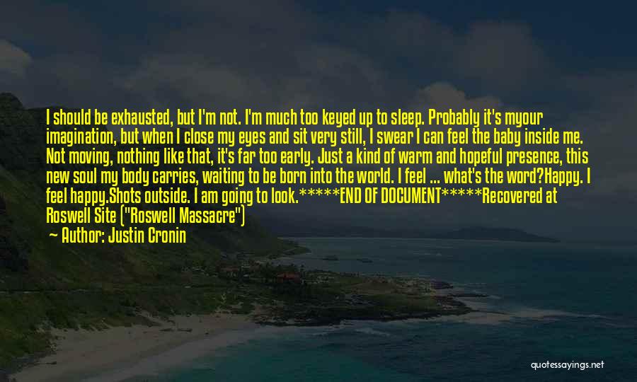 Justin Cronin Quotes: I Should Be Exhausted, But I'm Not. I'm Much Too Keyed Up To Sleep. Probably It's Myour Imagination, But When