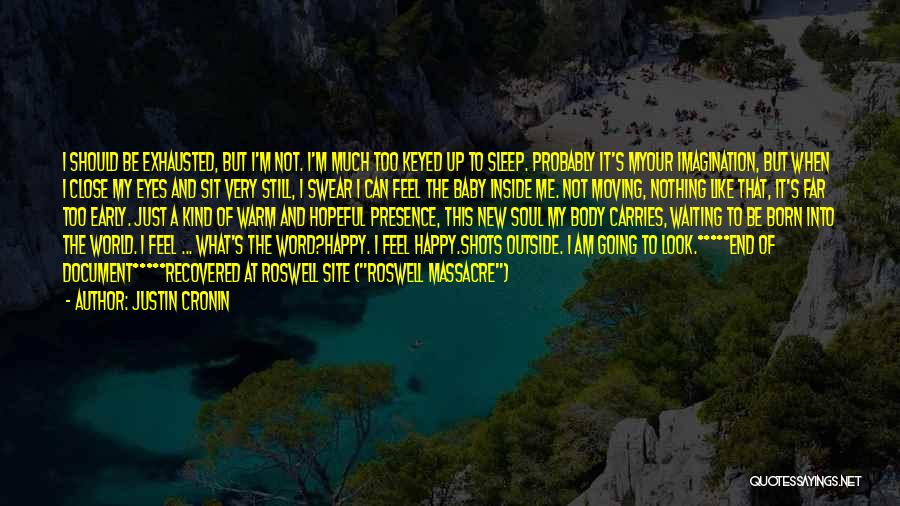 Justin Cronin Quotes: I Should Be Exhausted, But I'm Not. I'm Much Too Keyed Up To Sleep. Probably It's Myour Imagination, But When