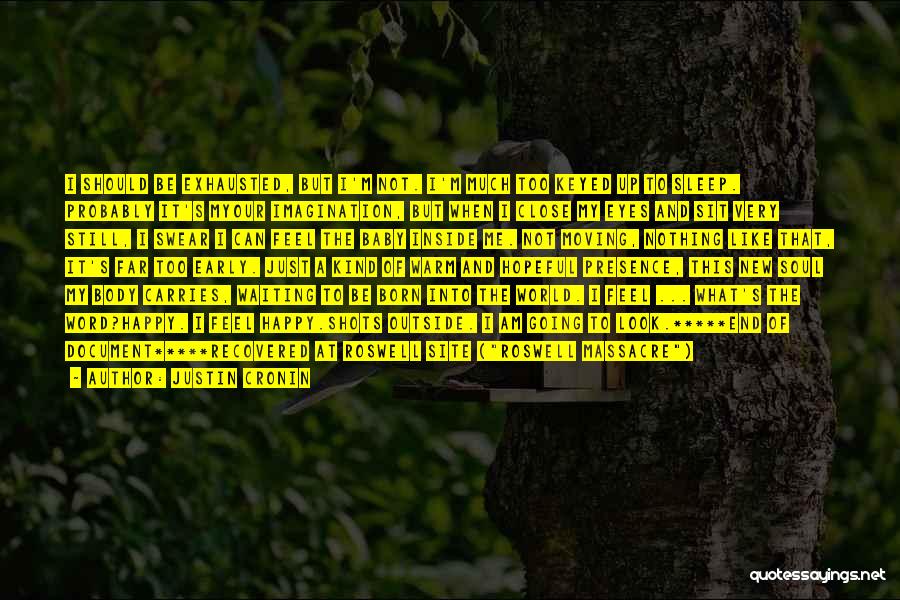 Justin Cronin Quotes: I Should Be Exhausted, But I'm Not. I'm Much Too Keyed Up To Sleep. Probably It's Myour Imagination, But When