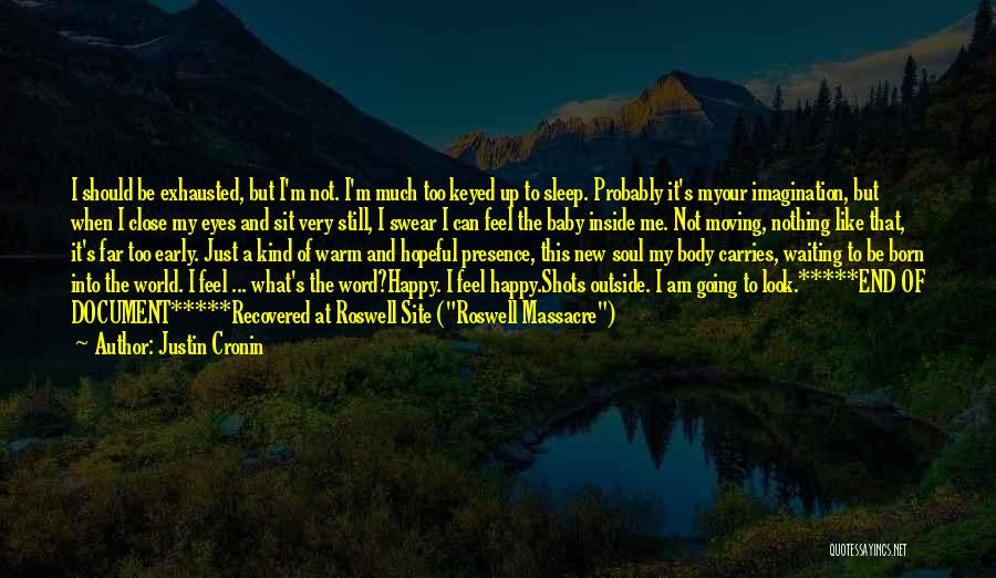 Justin Cronin Quotes: I Should Be Exhausted, But I'm Not. I'm Much Too Keyed Up To Sleep. Probably It's Myour Imagination, But When