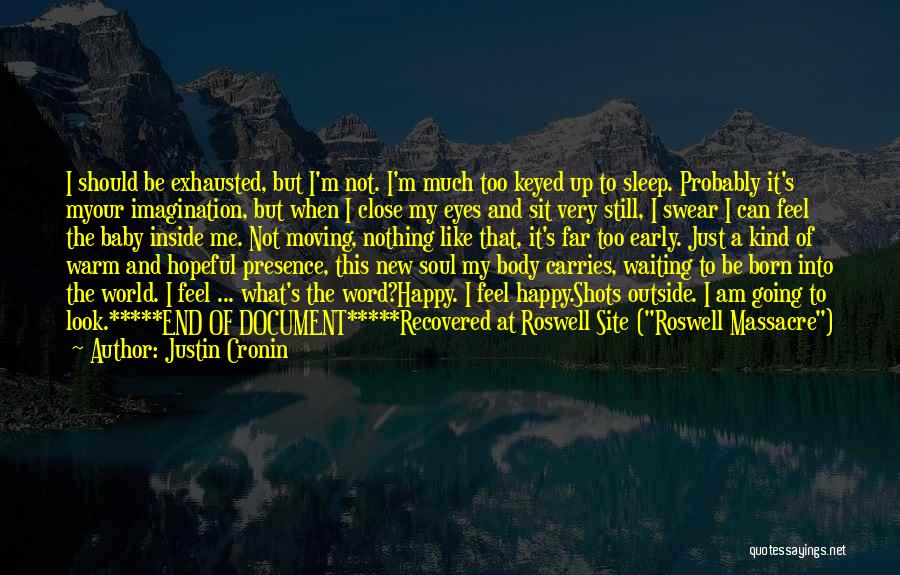 Justin Cronin Quotes: I Should Be Exhausted, But I'm Not. I'm Much Too Keyed Up To Sleep. Probably It's Myour Imagination, But When