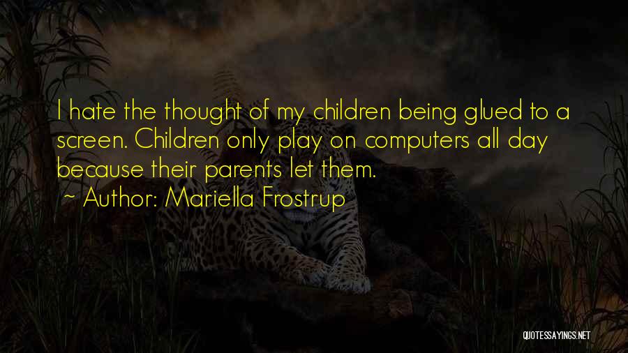 Mariella Frostrup Quotes: I Hate The Thought Of My Children Being Glued To A Screen. Children Only Play On Computers All Day Because