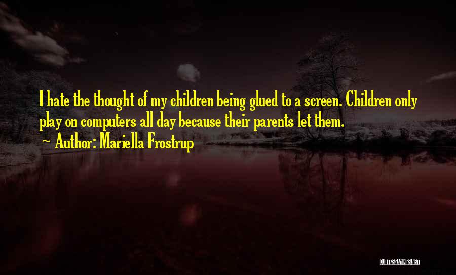 Mariella Frostrup Quotes: I Hate The Thought Of My Children Being Glued To A Screen. Children Only Play On Computers All Day Because