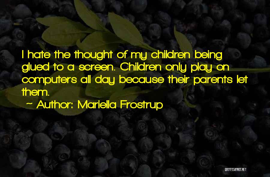 Mariella Frostrup Quotes: I Hate The Thought Of My Children Being Glued To A Screen. Children Only Play On Computers All Day Because
