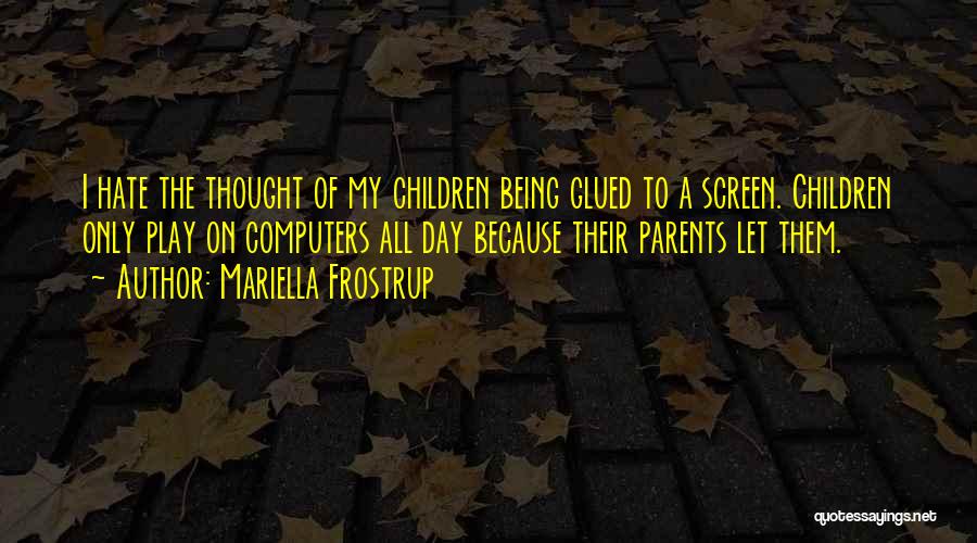 Mariella Frostrup Quotes: I Hate The Thought Of My Children Being Glued To A Screen. Children Only Play On Computers All Day Because