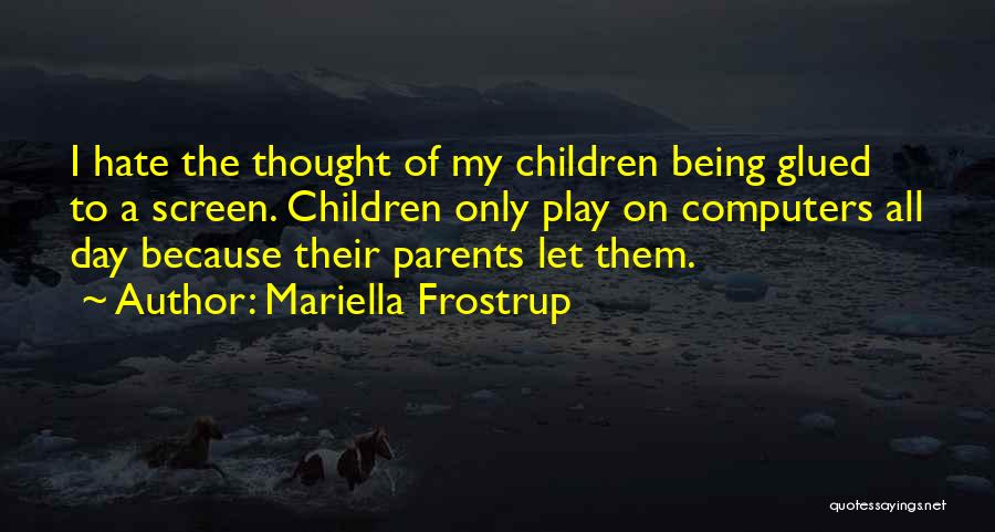 Mariella Frostrup Quotes: I Hate The Thought Of My Children Being Glued To A Screen. Children Only Play On Computers All Day Because