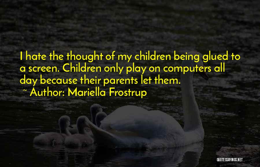 Mariella Frostrup Quotes: I Hate The Thought Of My Children Being Glued To A Screen. Children Only Play On Computers All Day Because