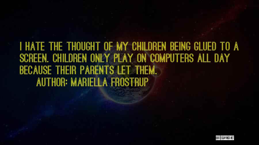 Mariella Frostrup Quotes: I Hate The Thought Of My Children Being Glued To A Screen. Children Only Play On Computers All Day Because