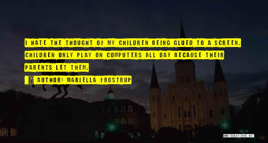 Mariella Frostrup Quotes: I Hate The Thought Of My Children Being Glued To A Screen. Children Only Play On Computers All Day Because