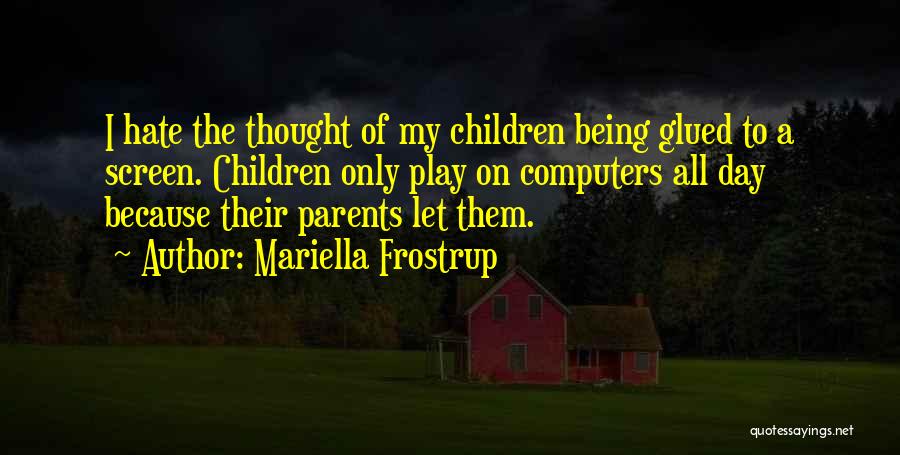Mariella Frostrup Quotes: I Hate The Thought Of My Children Being Glued To A Screen. Children Only Play On Computers All Day Because