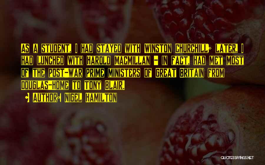 Nigel Hamilton Quotes: As A Student, I Had Stayed With Winston Churchill; Later, I Had Lunched With Harold Macmillan - In Fact, Had