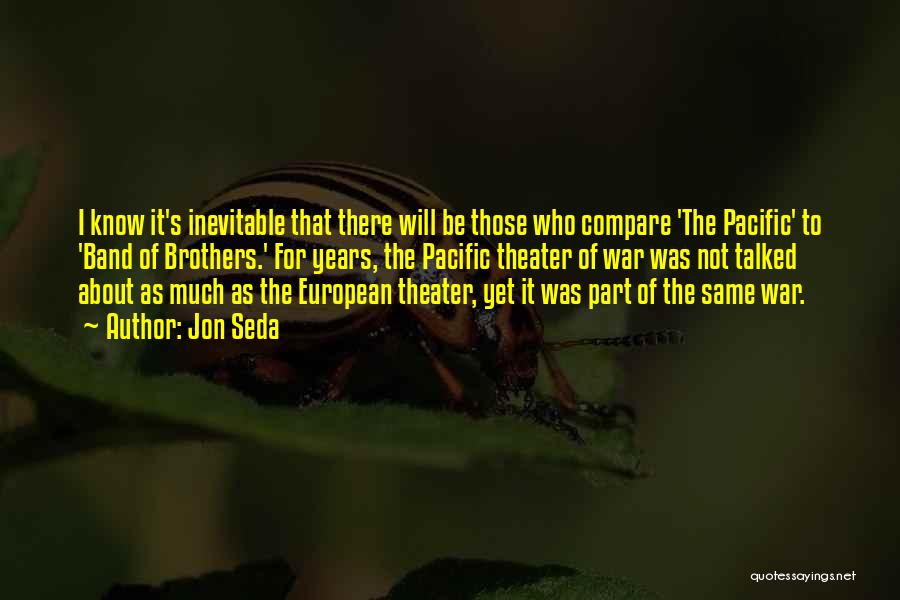Jon Seda Quotes: I Know It's Inevitable That There Will Be Those Who Compare 'the Pacific' To 'band Of Brothers.' For Years, The