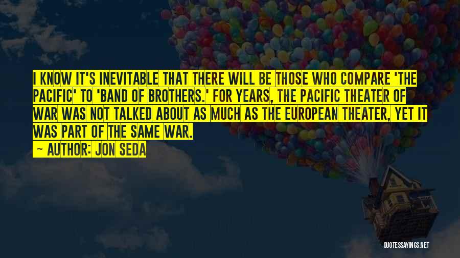 Jon Seda Quotes: I Know It's Inevitable That There Will Be Those Who Compare 'the Pacific' To 'band Of Brothers.' For Years, The
