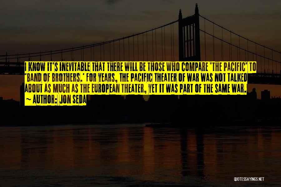 Jon Seda Quotes: I Know It's Inevitable That There Will Be Those Who Compare 'the Pacific' To 'band Of Brothers.' For Years, The