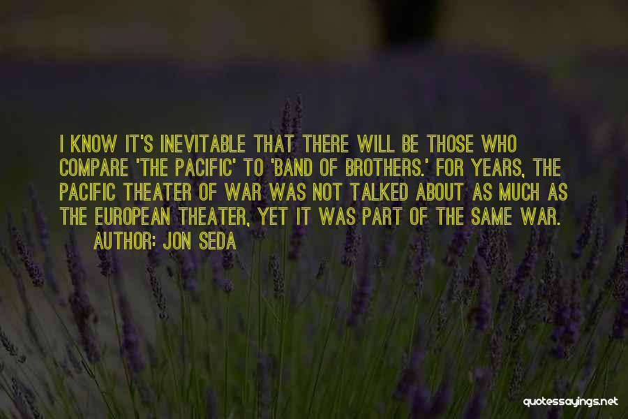 Jon Seda Quotes: I Know It's Inevitable That There Will Be Those Who Compare 'the Pacific' To 'band Of Brothers.' For Years, The