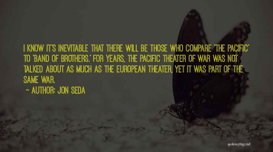 Jon Seda Quotes: I Know It's Inevitable That There Will Be Those Who Compare 'the Pacific' To 'band Of Brothers.' For Years, The