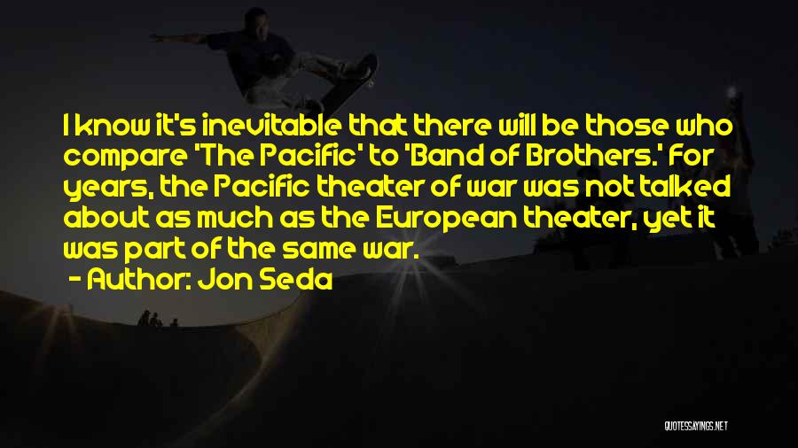 Jon Seda Quotes: I Know It's Inevitable That There Will Be Those Who Compare 'the Pacific' To 'band Of Brothers.' For Years, The