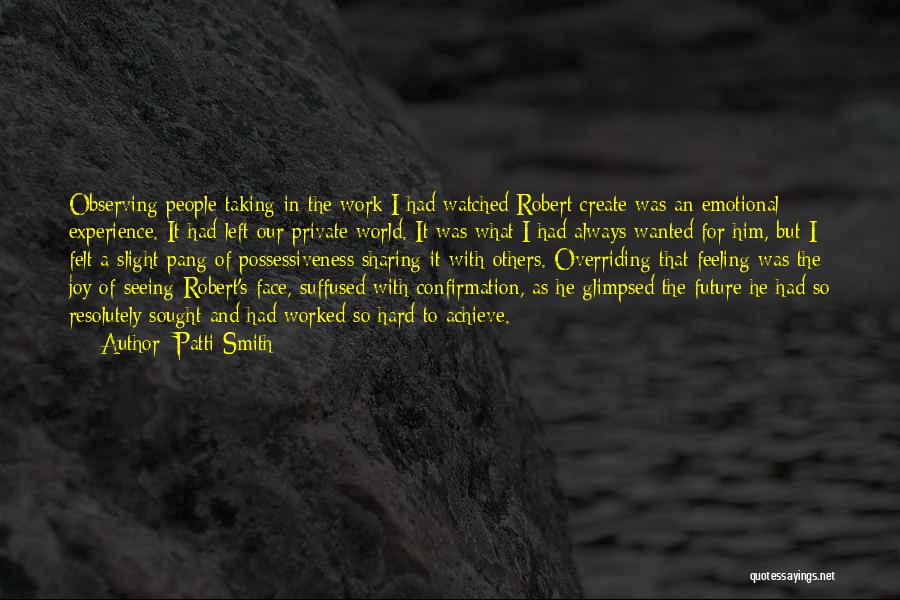 Patti Smith Quotes: Observing People Taking In The Work I Had Watched Robert Create Was An Emotional Experience. It Had Left Our Private