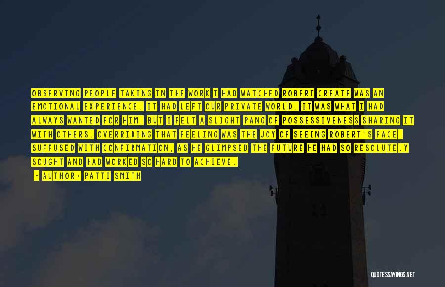 Patti Smith Quotes: Observing People Taking In The Work I Had Watched Robert Create Was An Emotional Experience. It Had Left Our Private