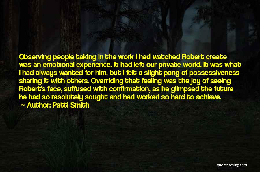 Patti Smith Quotes: Observing People Taking In The Work I Had Watched Robert Create Was An Emotional Experience. It Had Left Our Private