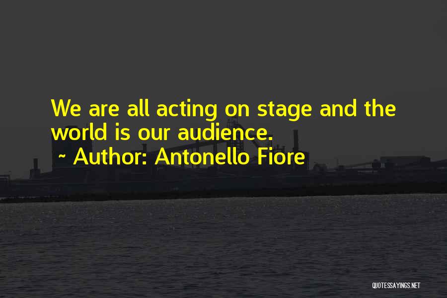 Antonello Fiore Quotes: We Are All Acting On Stage And The World Is Our Audience.