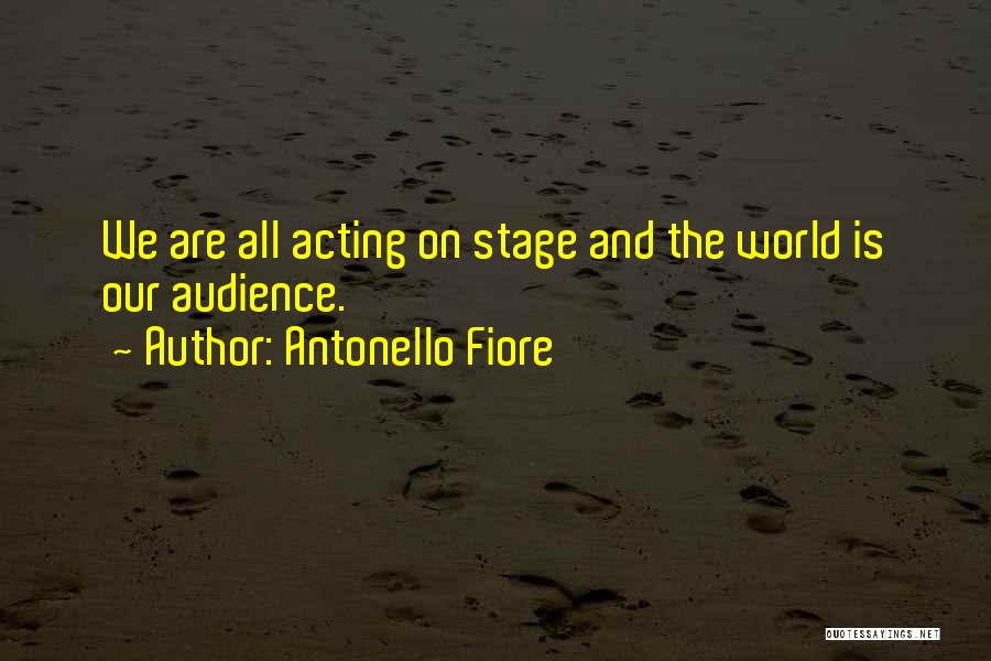 Antonello Fiore Quotes: We Are All Acting On Stage And The World Is Our Audience.