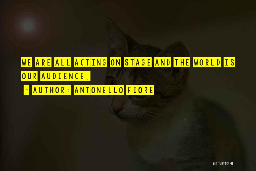 Antonello Fiore Quotes: We Are All Acting On Stage And The World Is Our Audience.