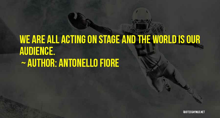 Antonello Fiore Quotes: We Are All Acting On Stage And The World Is Our Audience.