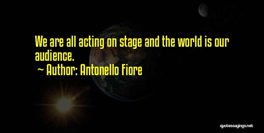 Antonello Fiore Quotes: We Are All Acting On Stage And The World Is Our Audience.