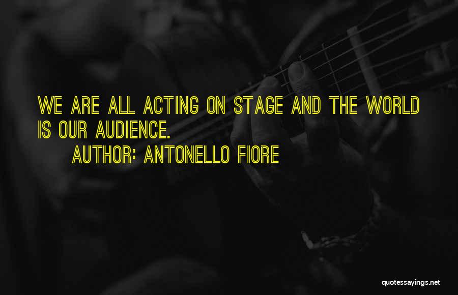 Antonello Fiore Quotes: We Are All Acting On Stage And The World Is Our Audience.