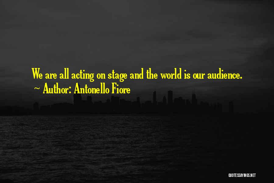 Antonello Fiore Quotes: We Are All Acting On Stage And The World Is Our Audience.
