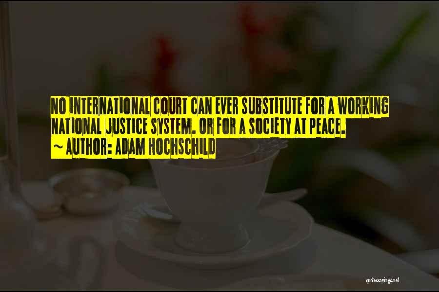 Adam Hochschild Quotes: No International Court Can Ever Substitute For A Working National Justice System. Or For A Society At Peace.