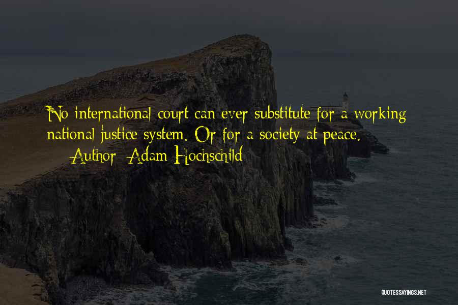 Adam Hochschild Quotes: No International Court Can Ever Substitute For A Working National Justice System. Or For A Society At Peace.